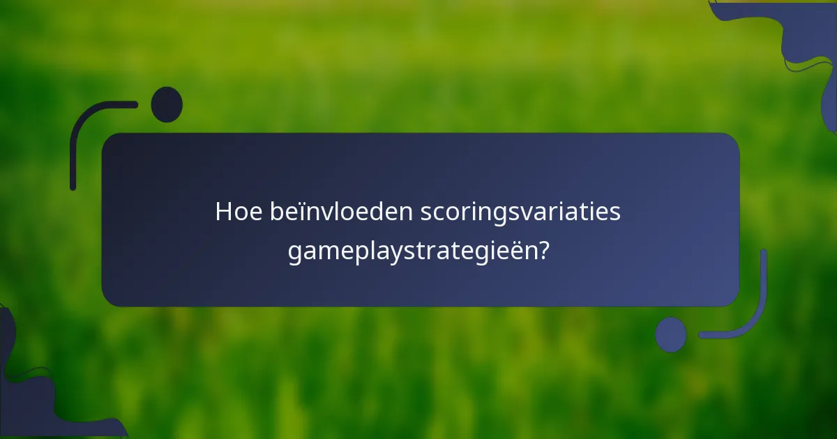 Hoe beïnvloeden scoringsvariaties gameplaystrategieën?