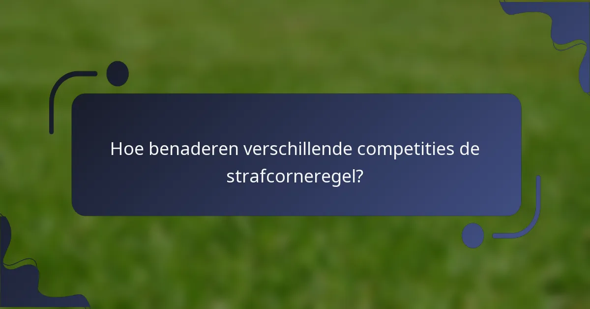 Hoe benaderen verschillende competities de strafcorneregel?