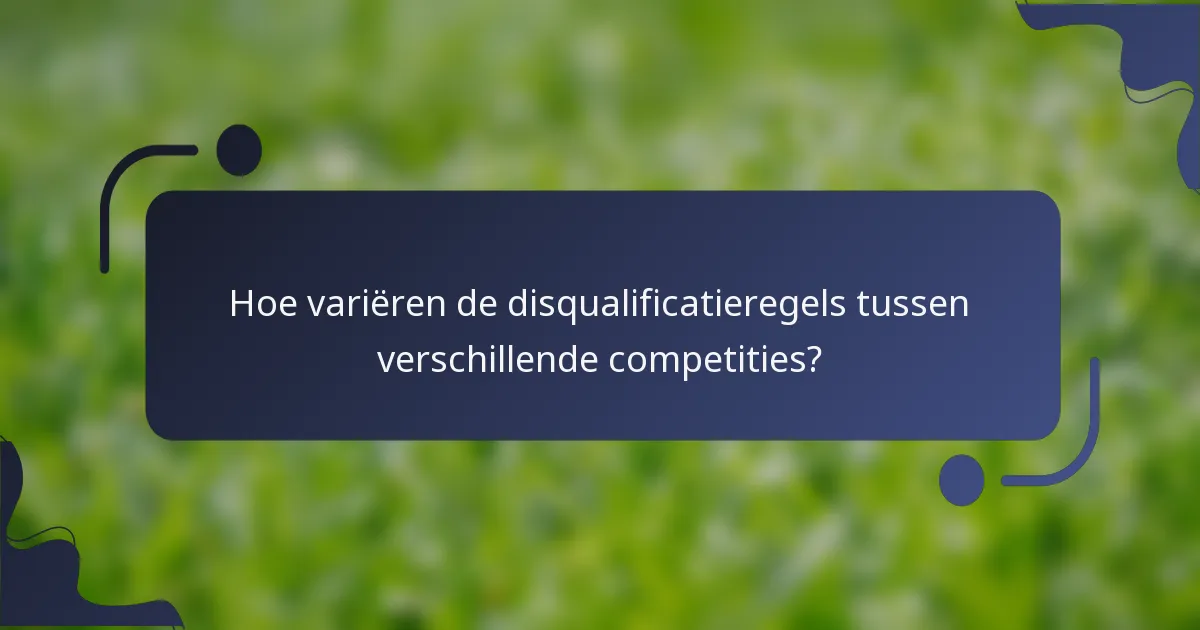 Hoe variëren de disqualificatieregels tussen verschillende competities?