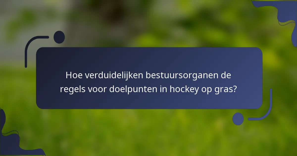 Hoe verduidelijken bestuursorganen de regels voor doelpunten in hockey op gras?