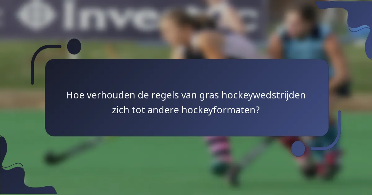 Hoe verhouden de regels van gras hockeywedstrijden zich tot andere hockeyformaten?