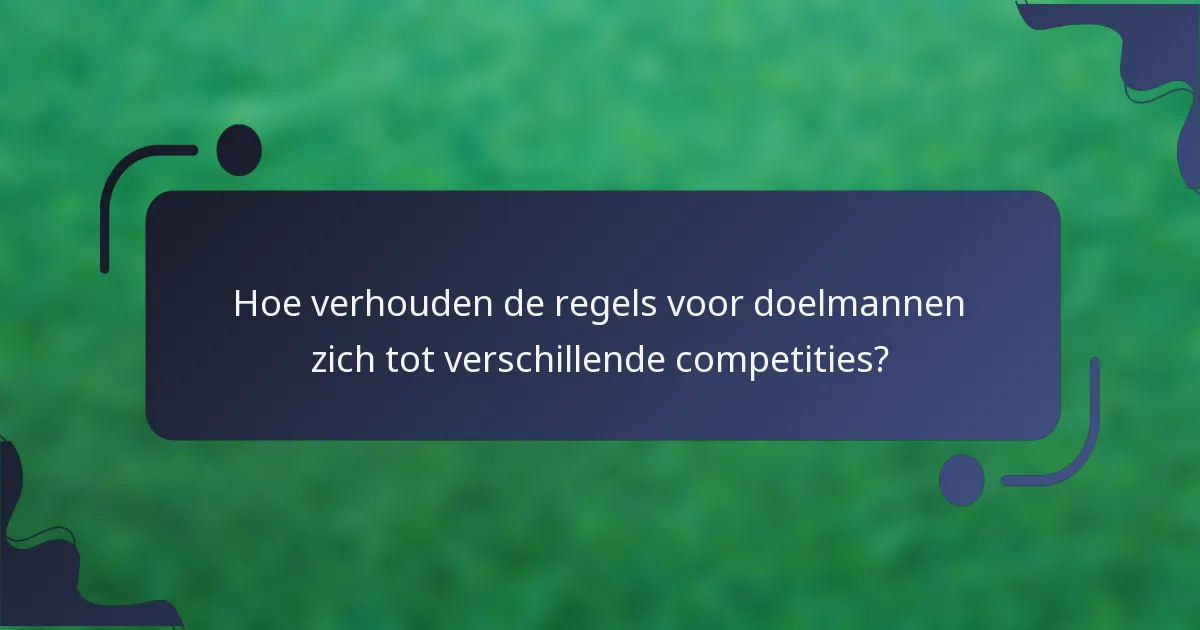Hoe verhouden de regels voor doelmannen zich tot verschillende competities?