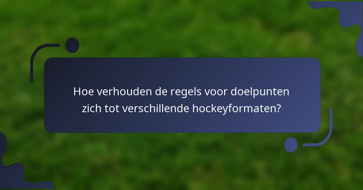 Hoe verhouden de regels voor doelpunten zich tot verschillende hockeyformaten?