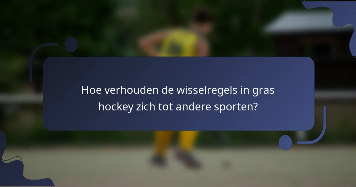 Hoe verhouden de wisselregels in gras hockey zich tot andere sporten?