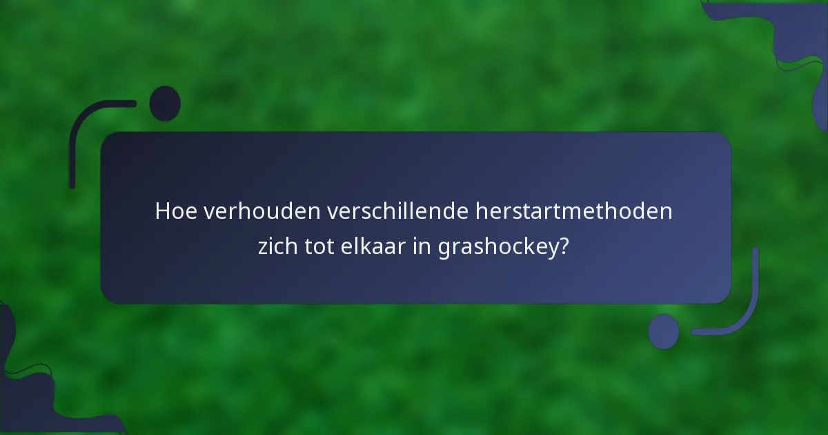 Hoe verhouden verschillende herstartmethoden zich tot elkaar in grashockey?