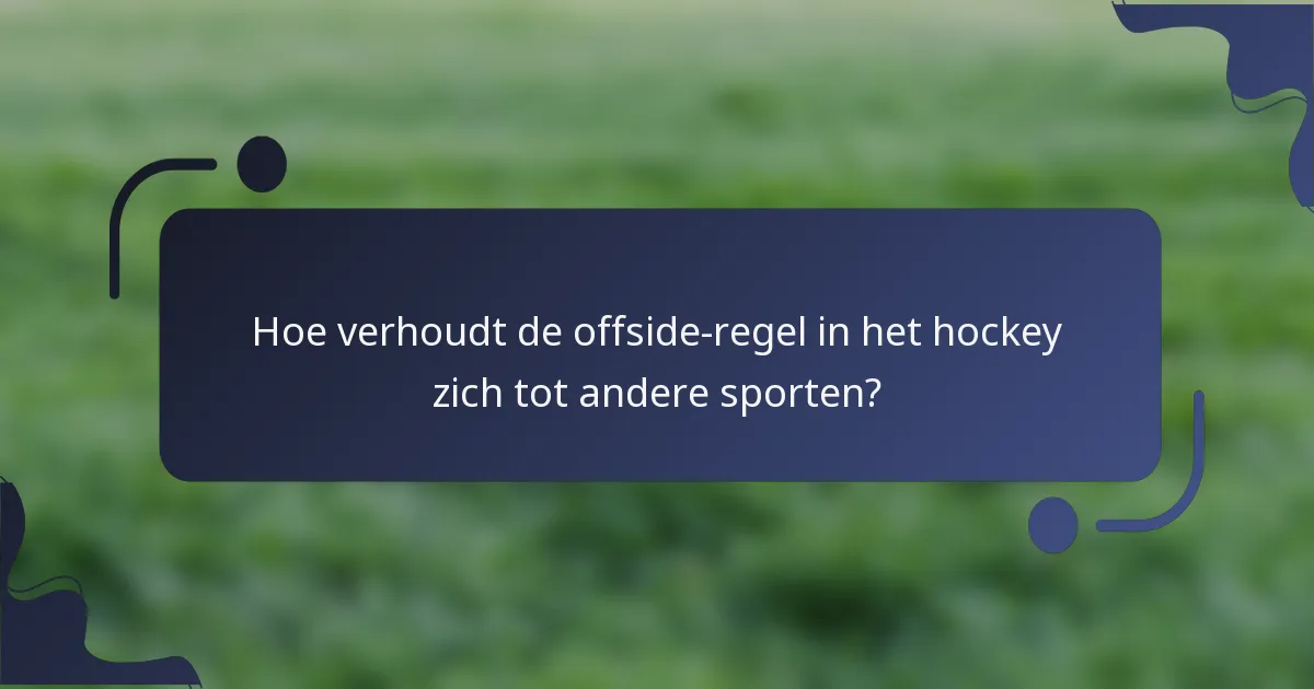Hoe verhoudt de offside-regel in het hockey zich tot andere sporten?