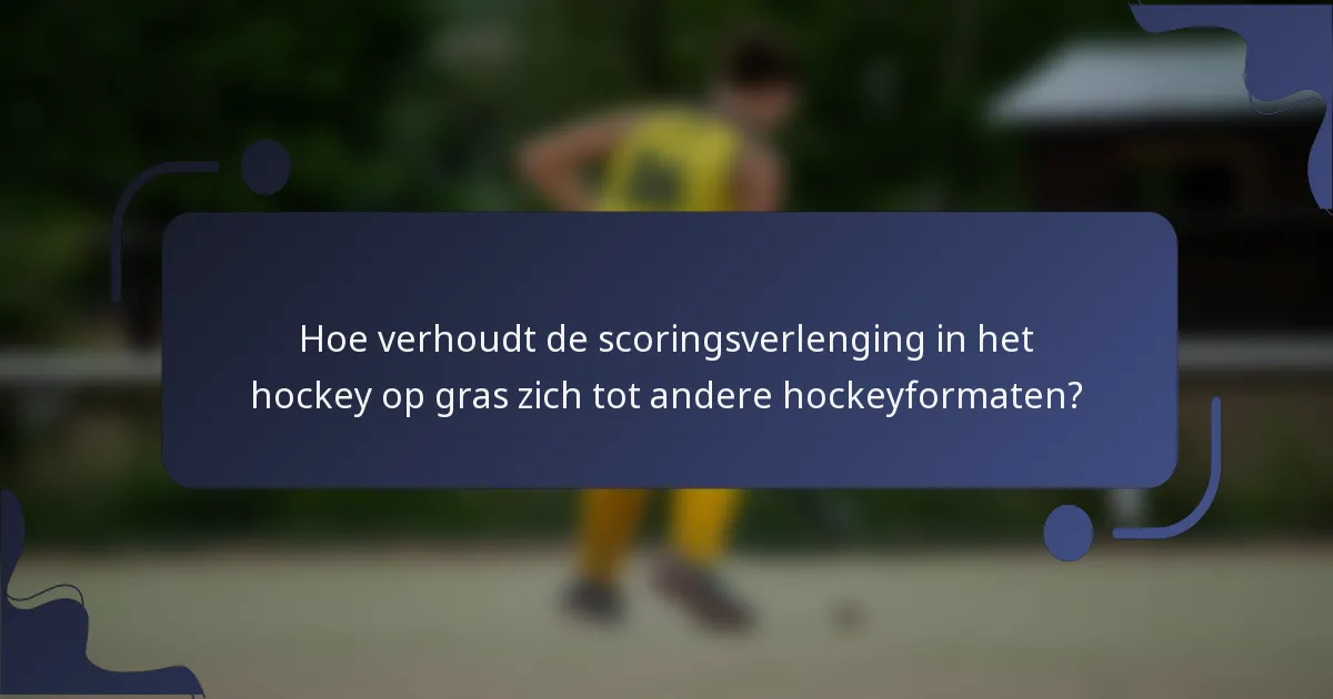 Hoe verhoudt de scoringsverlenging in het hockey op gras zich tot andere hockeyformaten?