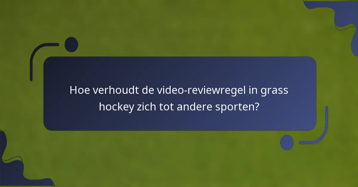 Hoe verhoudt de video-reviewregel in grass hockey zich tot andere sporten?