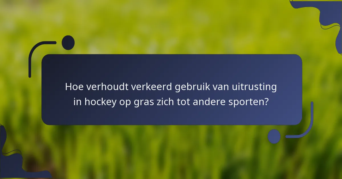 Hoe verhoudt verkeerd gebruik van uitrusting in hockey op gras zich tot andere sporten?