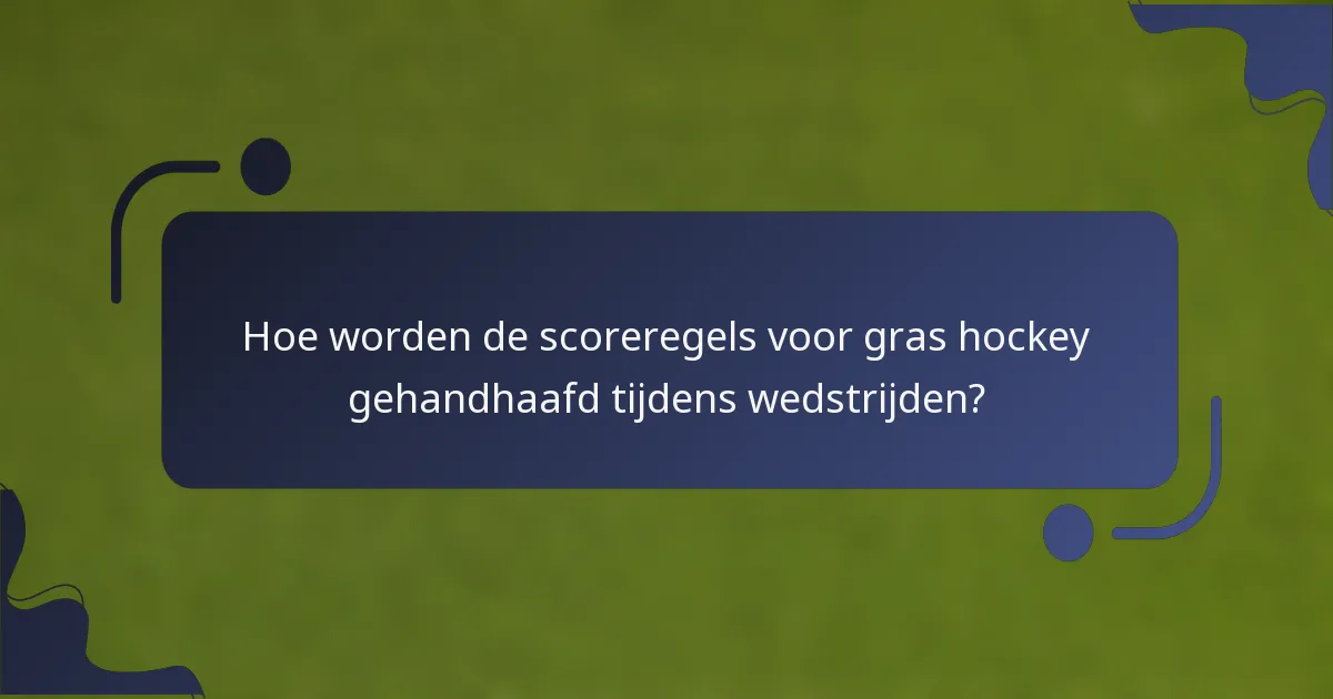 Hoe worden de scoreregels voor gras hockey gehandhaafd tijdens wedstrijden?