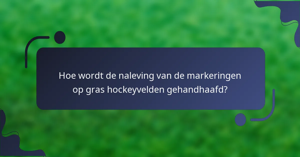 Hoe wordt de naleving van de markeringen op gras hockeyvelden gehandhaafd?