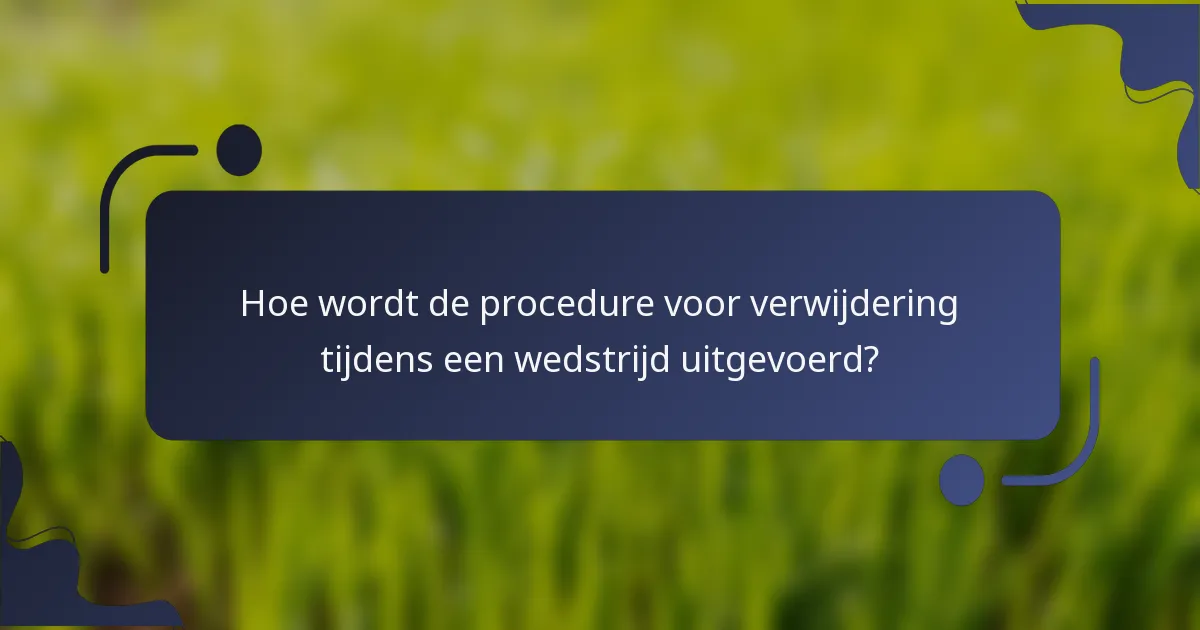 Hoe wordt de procedure voor verwijdering tijdens een wedstrijd uitgevoerd?