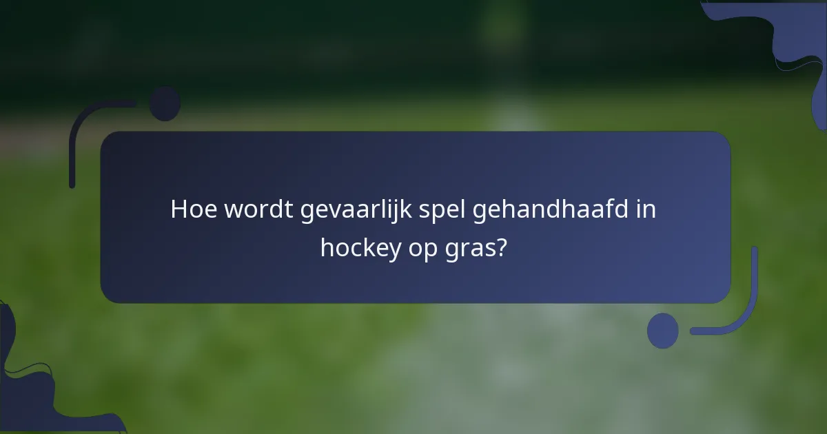 Hoe wordt gevaarlijk spel gehandhaafd in hockey op gras?