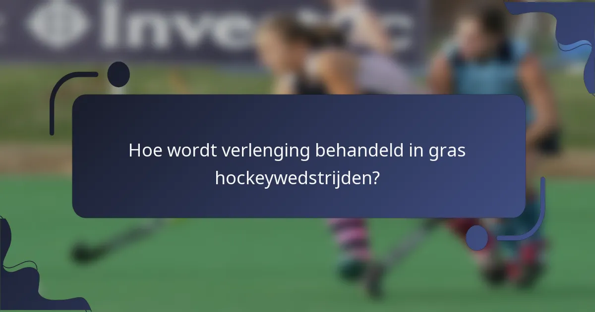 Hoe wordt verlenging behandeld in gras hockeywedstrijden?