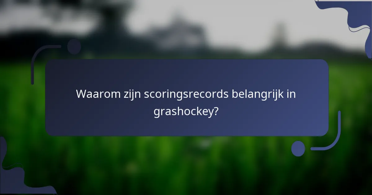 Waarom zijn scoringsrecords belangrijk in grashockey?