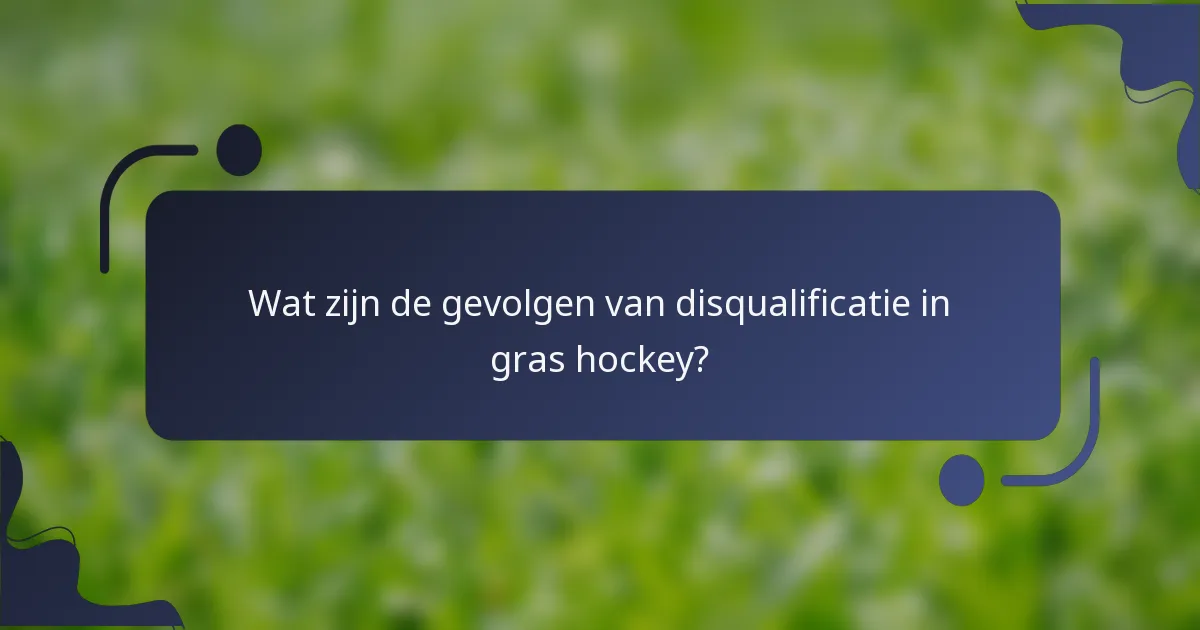 Wat zijn de gevolgen van disqualificatie in gras hockey?