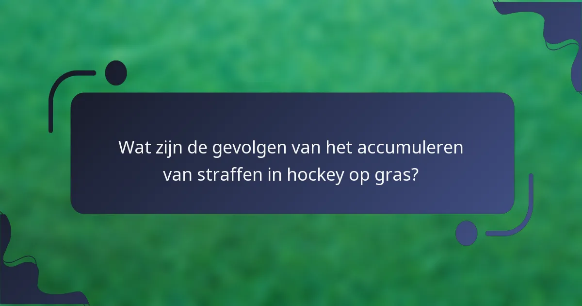 Wat zijn de gevolgen van het accumuleren van straffen in hockey op gras?