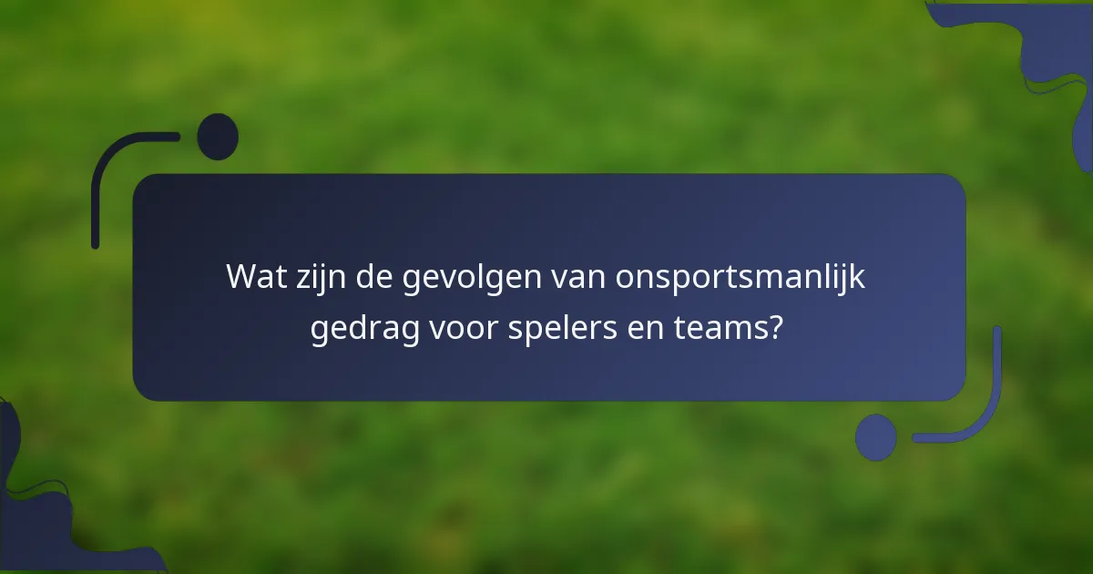 Wat zijn de gevolgen van onsportsmanlijk gedrag voor spelers en teams?