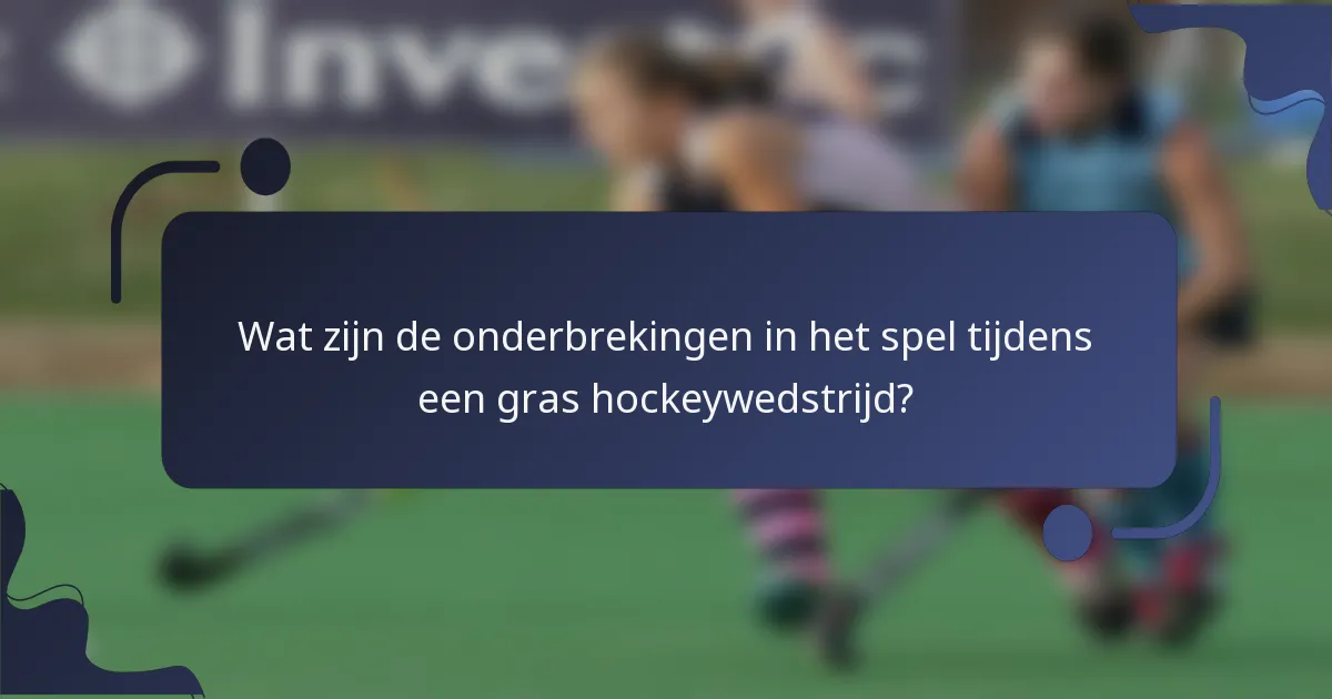 Wat zijn de onderbrekingen in het spel tijdens een gras hockeywedstrijd?