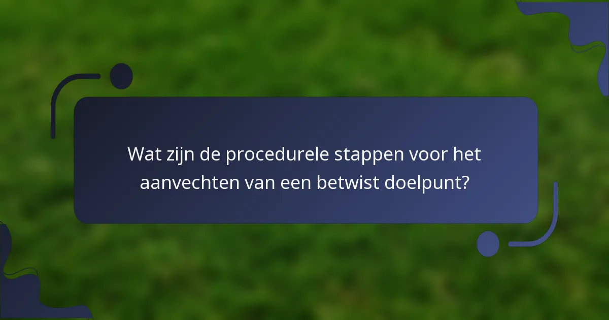 Wat zijn de procedurele stappen voor het aanvechten van een betwist doelpunt?