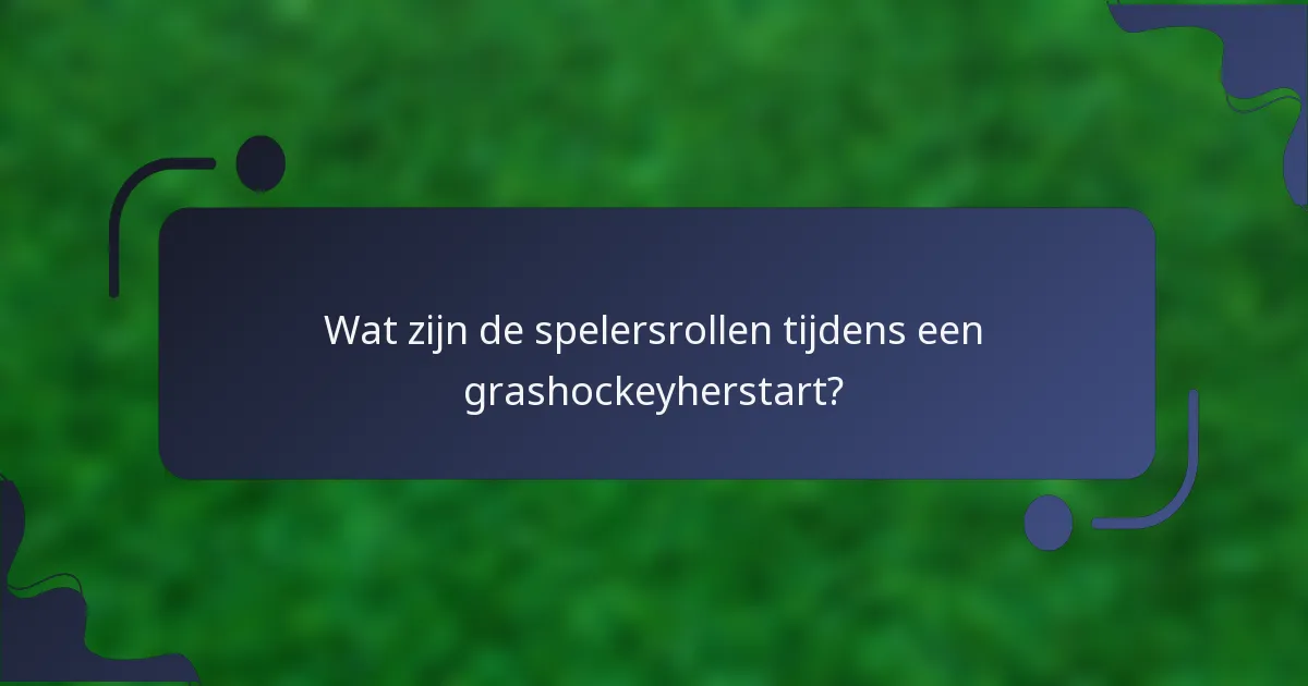 Wat zijn de spelersrollen tijdens een grashockeyherstart?