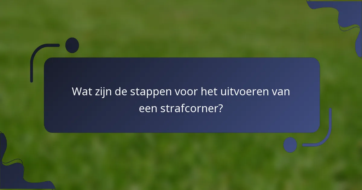 Wat zijn de stappen voor het uitvoeren van een strafcorner?