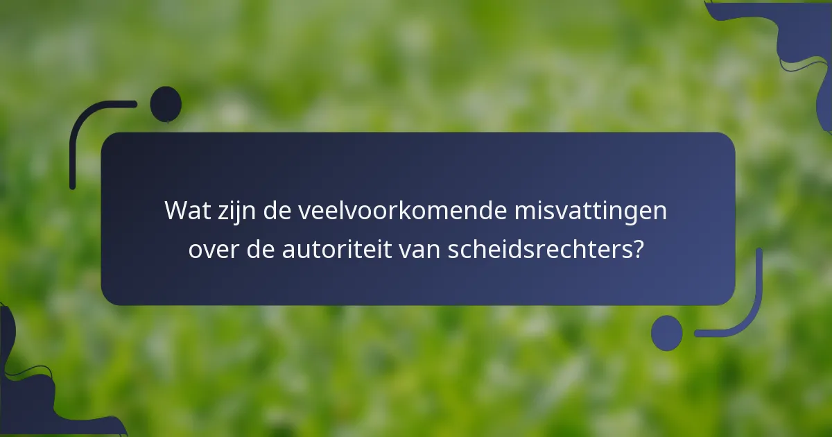 Wat zijn de veelvoorkomende misvattingen over de autoriteit van scheidsrechters?