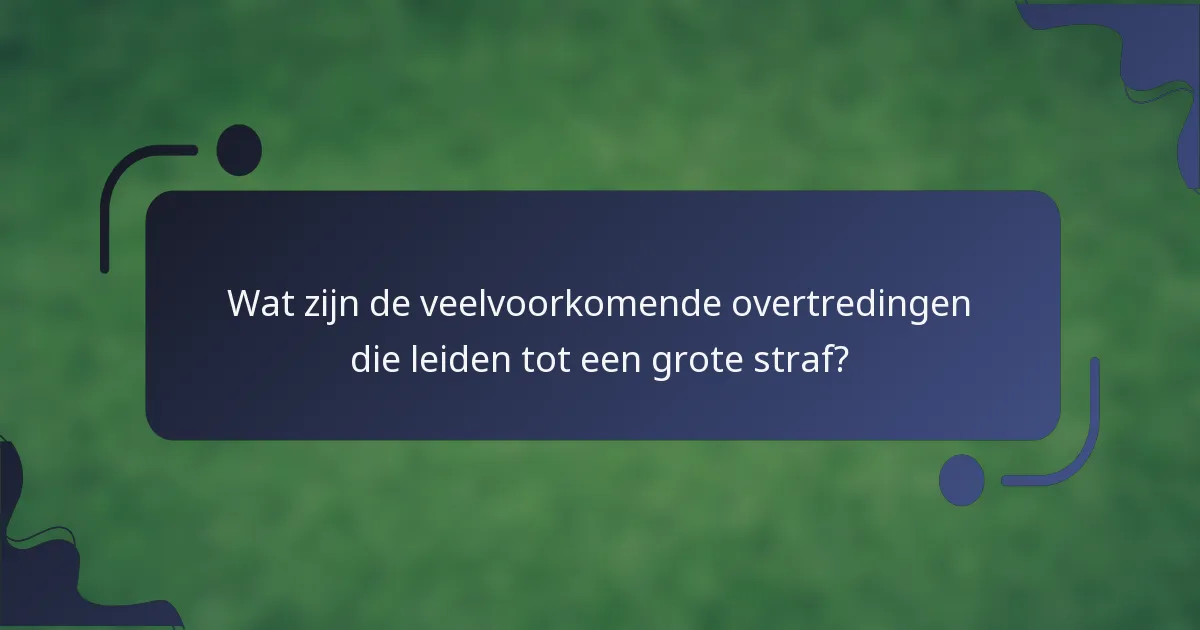 Wat zijn de veelvoorkomende overtredingen die leiden tot een grote straf?