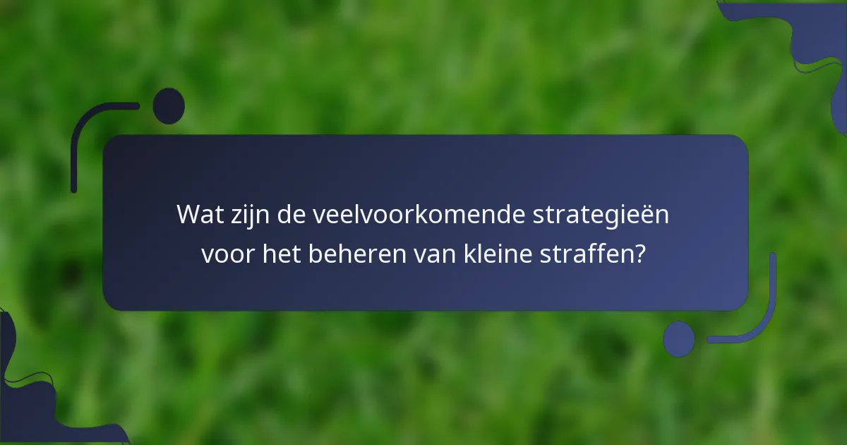 Wat zijn de veelvoorkomende strategieën voor het beheren van kleine straffen?