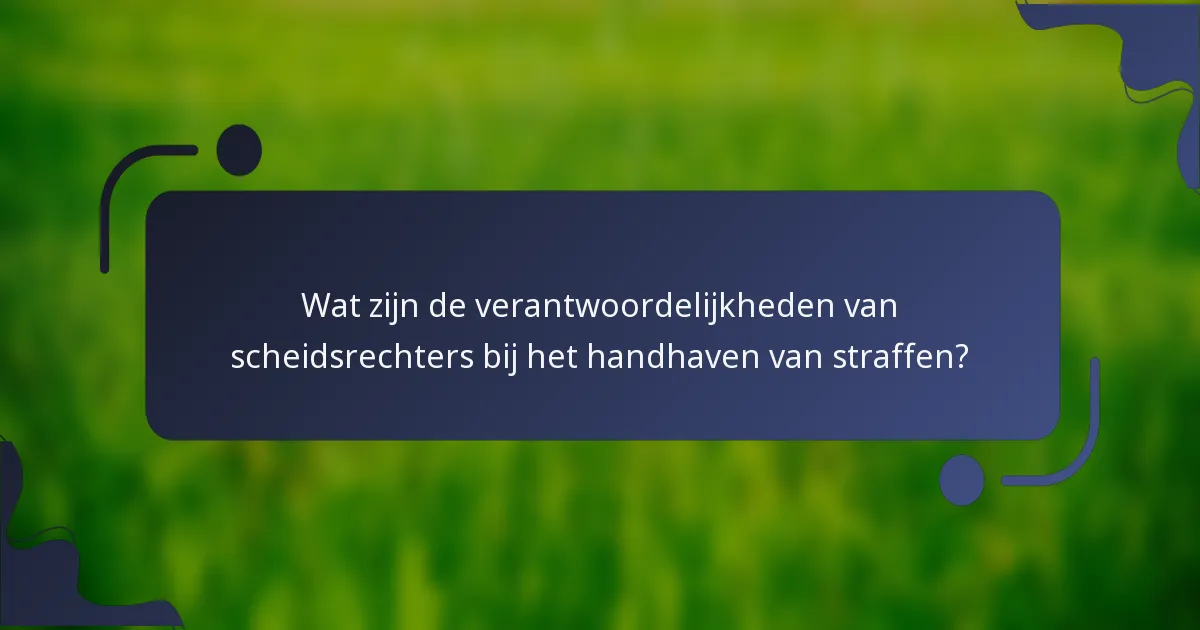 Wat zijn de verantwoordelijkheden van scheidsrechters bij het handhaven van straffen?