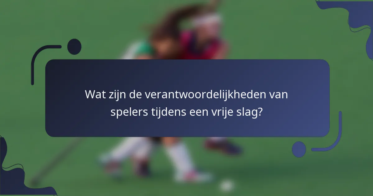 Wat zijn de verantwoordelijkheden van spelers tijdens een vrije slag?
