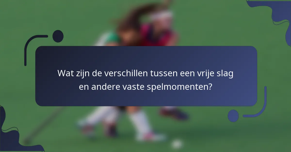 Wat zijn de verschillen tussen een vrije slag en andere vaste spelmomenten?