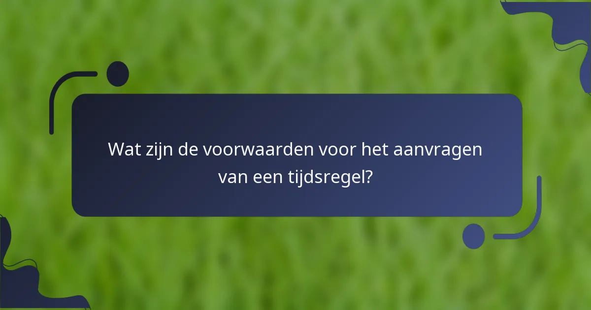 Wat zijn de voorwaarden voor het aanvragen van een tijdsregel?