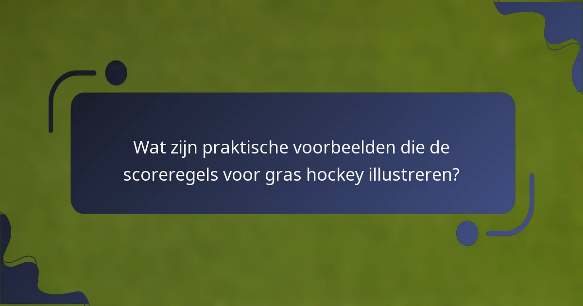 Wat zijn praktische voorbeelden die de scoreregels voor gras hockey illustreren?