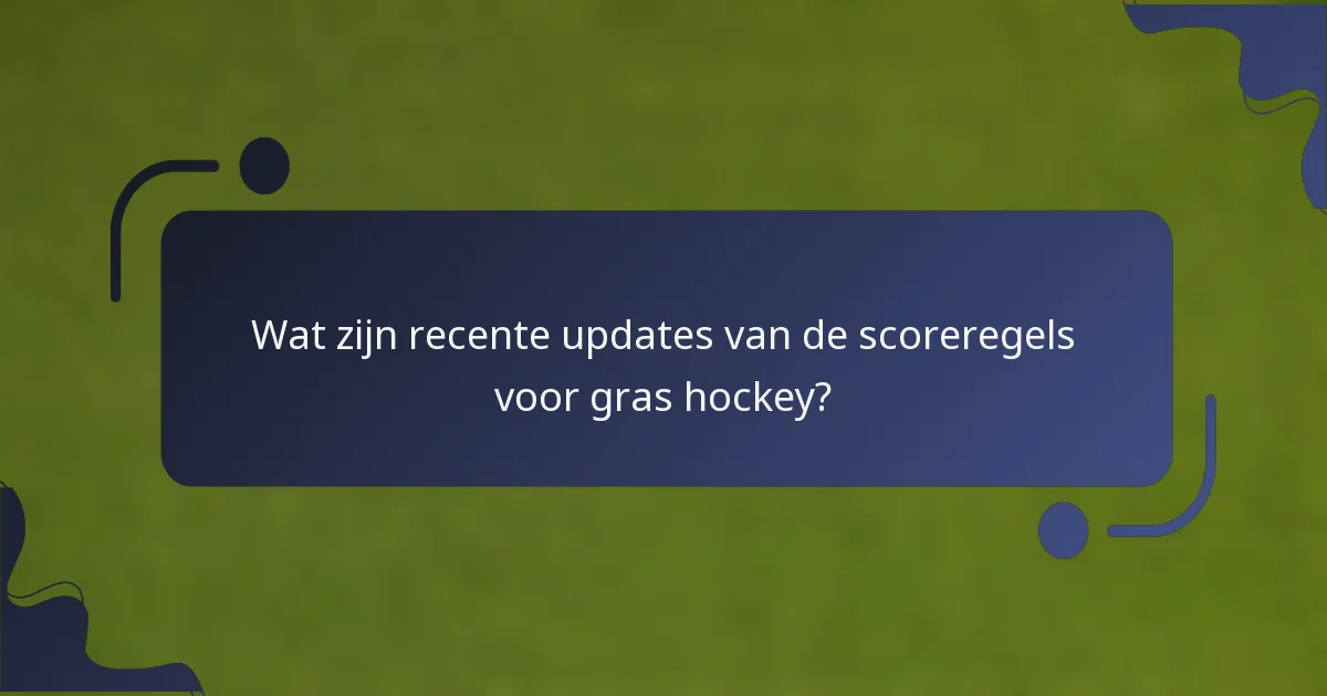 Wat zijn recente updates van de scoreregels voor gras hockey?