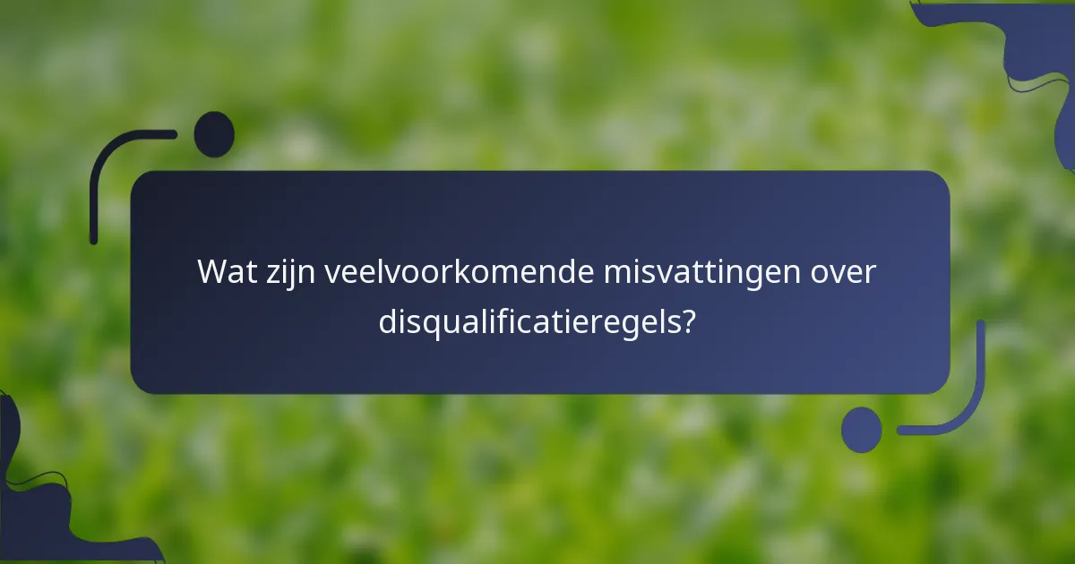 Wat zijn veelvoorkomende misvattingen over disqualificatieregels?