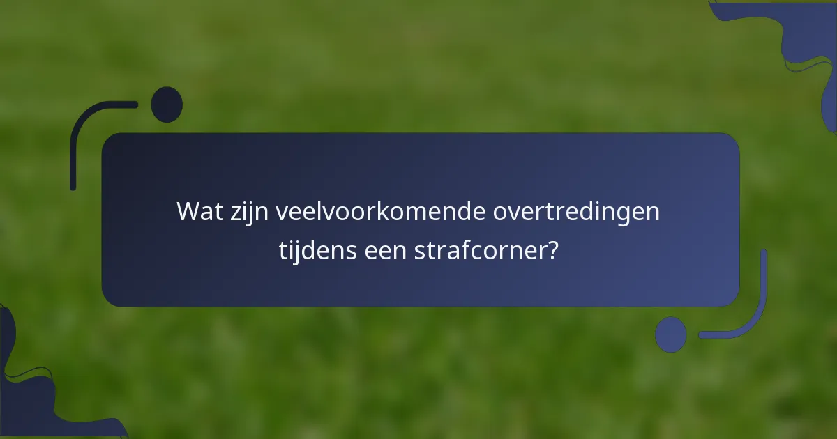 Wat zijn veelvoorkomende overtredingen tijdens een strafcorner?
