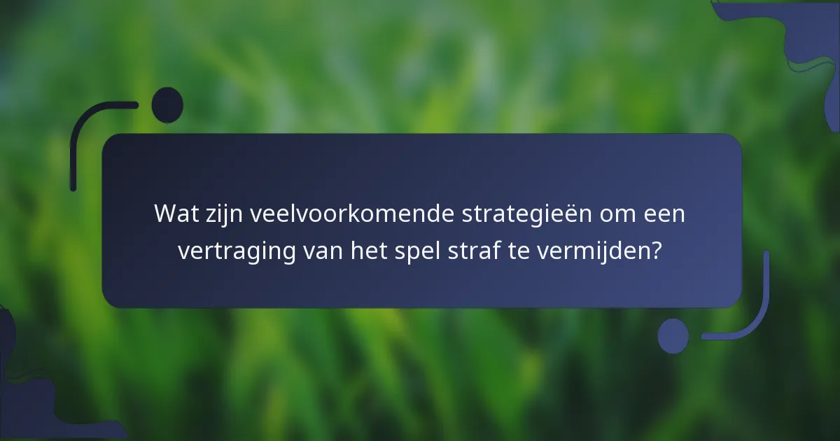 Wat zijn veelvoorkomende strategieën om een vertraging van het spel straf te vermijden?