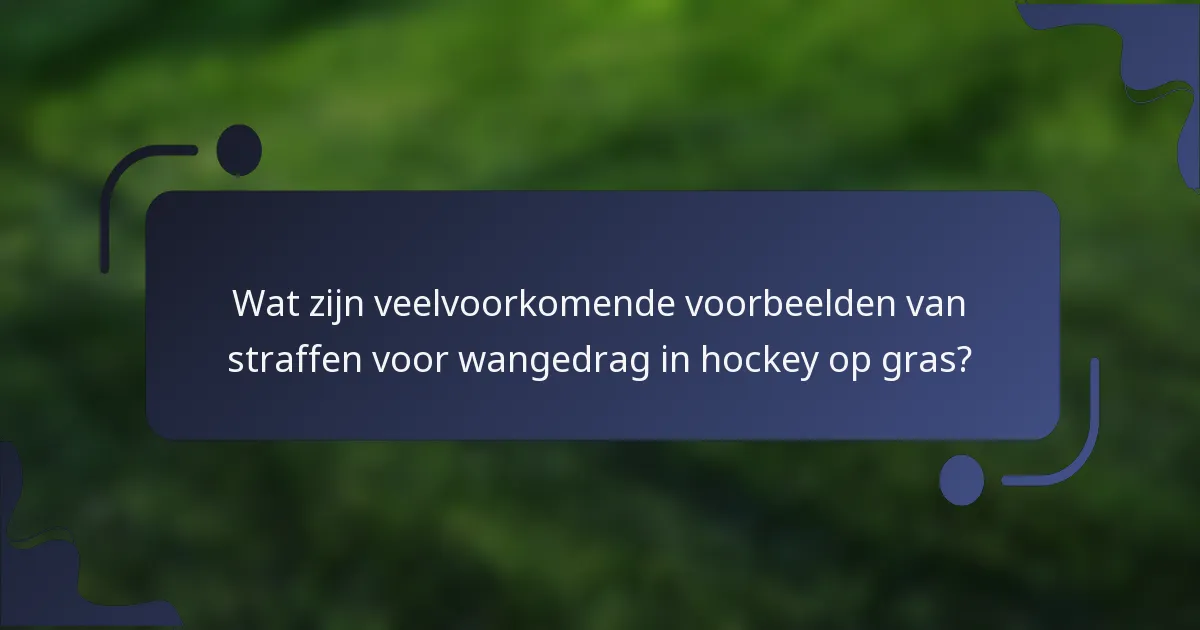 Wat zijn veelvoorkomende voorbeelden van straffen voor wangedrag in hockey op gras?
