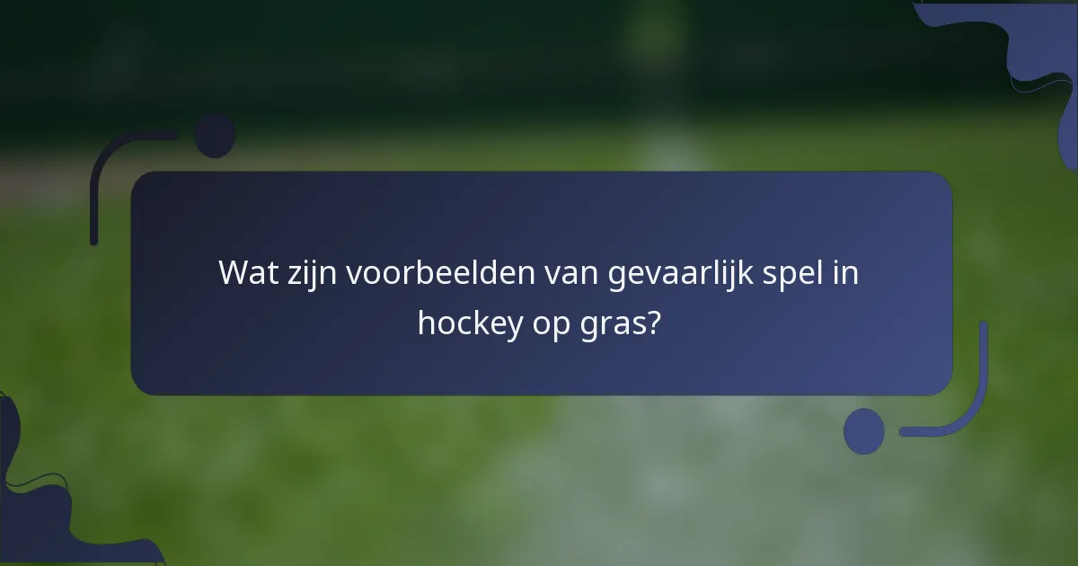 Wat zijn voorbeelden van gevaarlijk spel in hockey op gras?