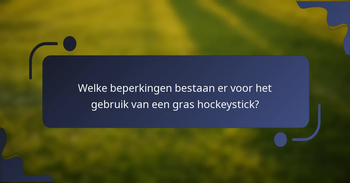 Welke beperkingen bestaan er voor het gebruik van een gras hockeystick?