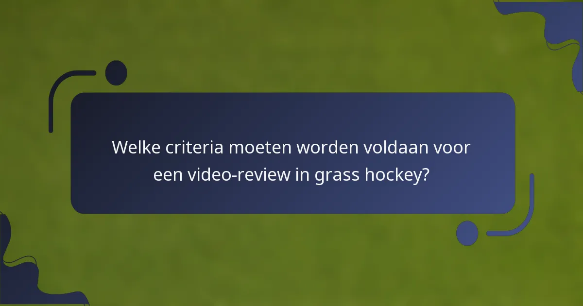 Welke criteria moeten worden voldaan voor een video-review in grass hockey?