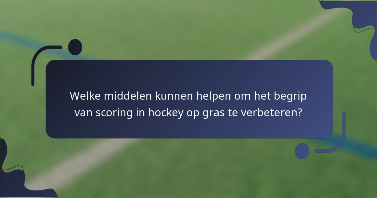 Welke middelen kunnen helpen om het begrip van scoring in hockey op gras te verbeteren?