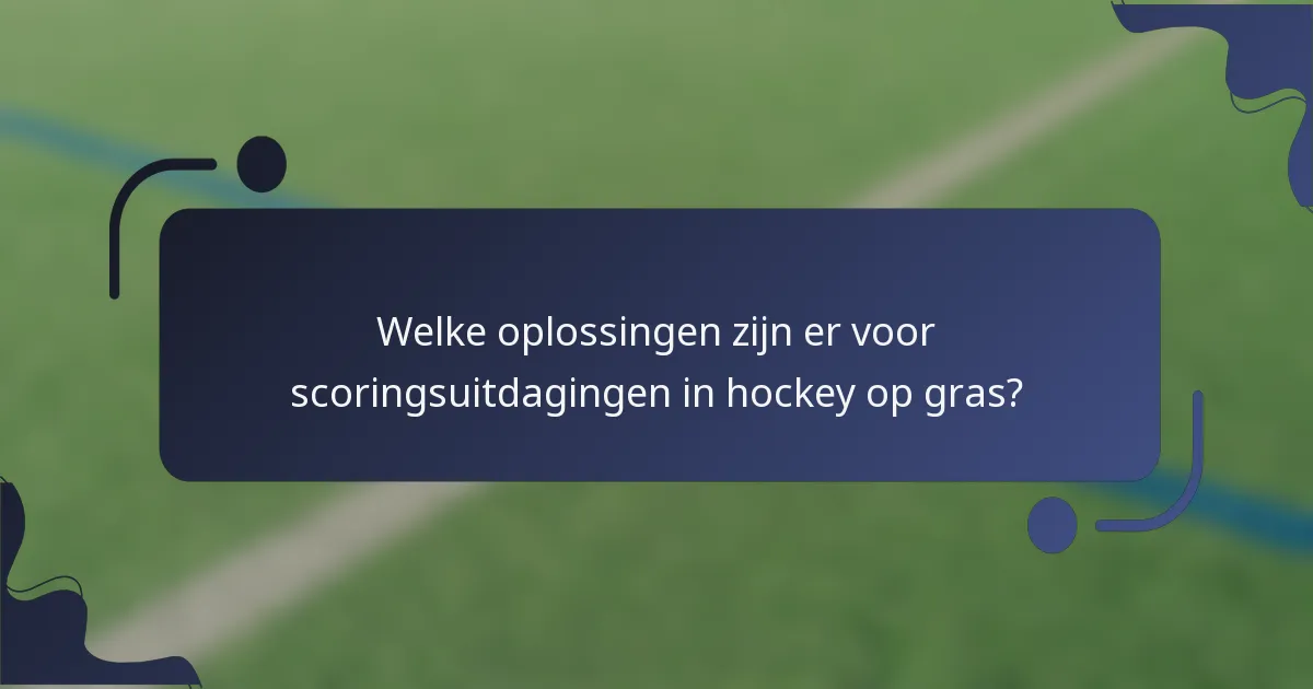 Welke oplossingen zijn er voor scoringsuitdagingen in hockey op gras?