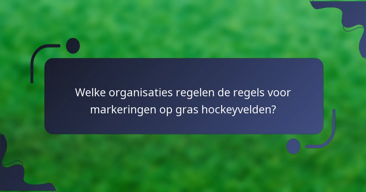 Welke organisaties regelen de regels voor markeringen op gras hockeyvelden?