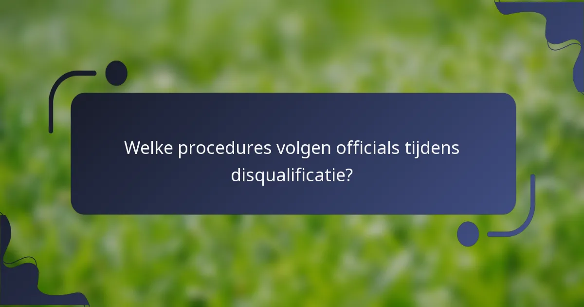 Welke procedures volgen officials tijdens disqualificatie?