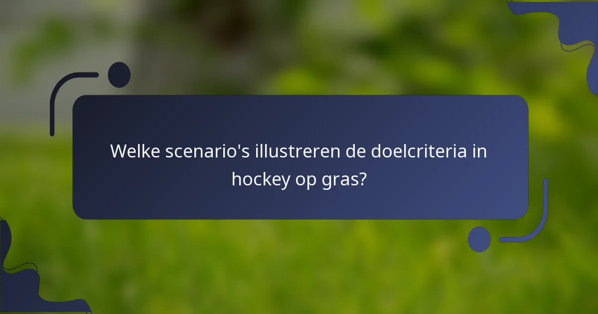Welke scenario's illustreren de doelcriteria in hockey op gras?
