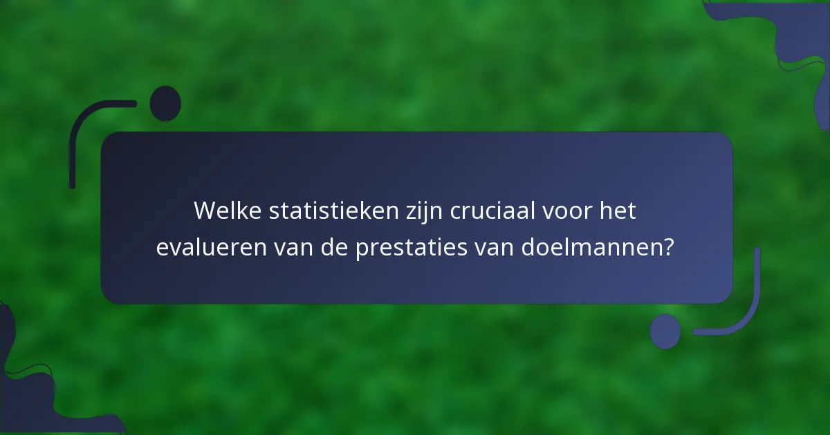 Welke statistieken zijn cruciaal voor het evalueren van de prestaties van doelmannen?