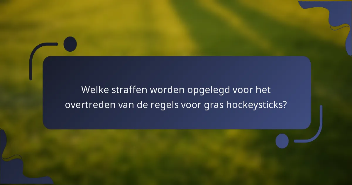 Welke straffen worden opgelegd voor het overtreden van de regels voor gras hockeysticks?
