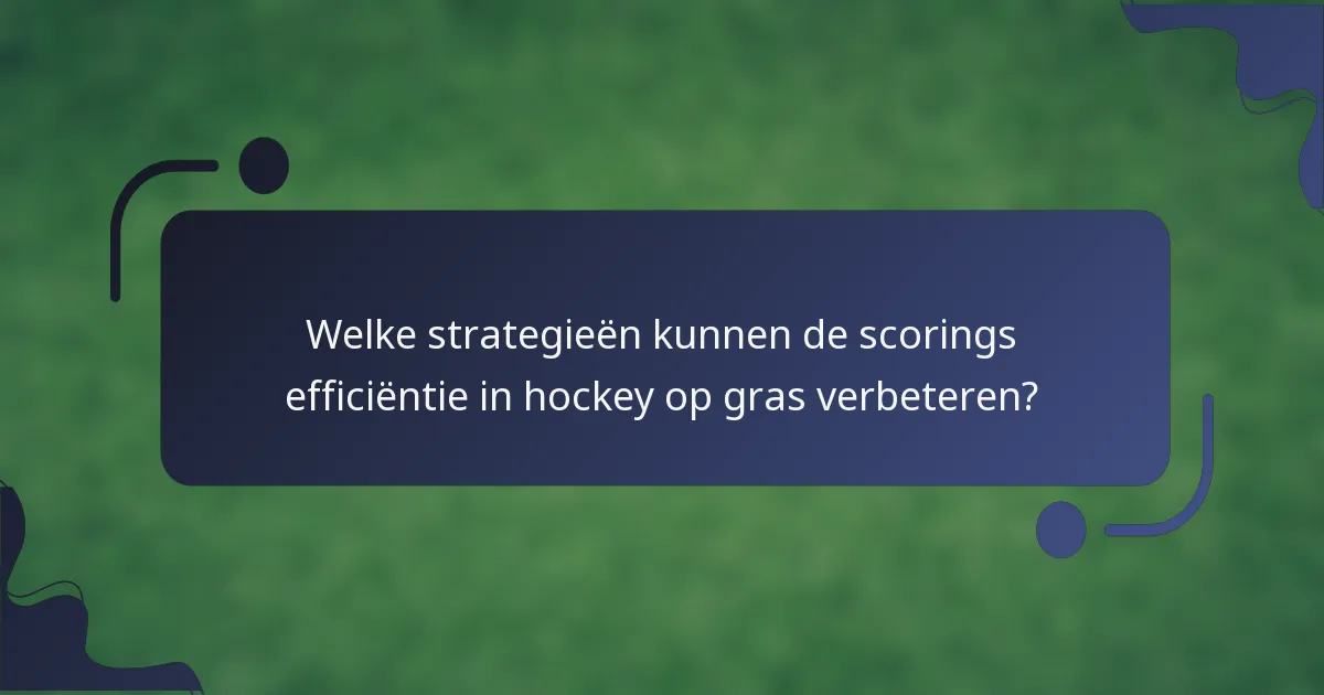 Welke strategieën kunnen de scorings efficiëntie in hockey op gras verbeteren?
